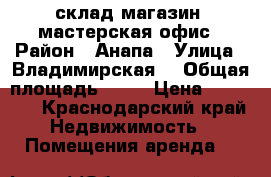 склад,магазин, мастерская,офис › Район ­ Анапа › Улица ­ Владимирская  › Общая площадь ­ 44 › Цена ­ 20 000 - Краснодарский край Недвижимость » Помещения аренда   